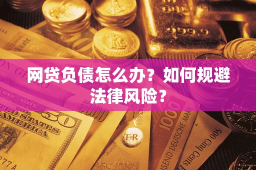 武汉网贷负债怎么办？如何规避法律风险？