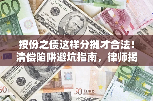 武汉按份之债这样分摊才合法！清偿陷阱避坑指南，律师揭秘关键条款