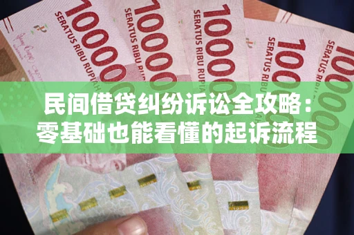 武汉民间借贷纠纷诉讼全攻略:零基础也能看懂的起诉流程与证据整理指南 武汉民间借贷纠纷诉讼全攻略:零基础也能看懂的起诉流程与证据整理指南