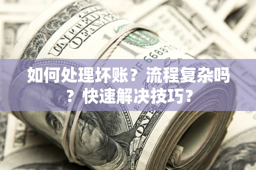 武汉如何处理坏账？流程复杂吗？快速解决技巧？