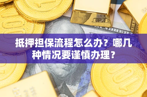 武汉抵押担保流程怎么办？哪几种情况要谨慎办理？
