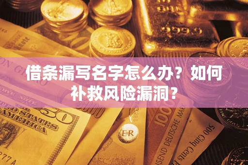 武汉借条漏写名字怎么办？如何补救风险漏洞？