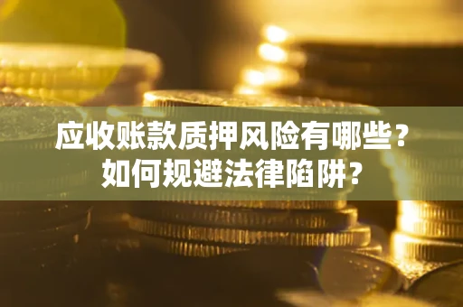 武汉应收账款质押风险有哪些？如何规避法律陷阱？