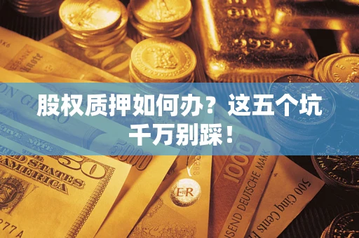 武汉股权质押如何办？这五个坑千万别踩！