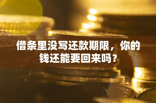 武汉借条里没写还款期限，你的钱还能要回来吗？