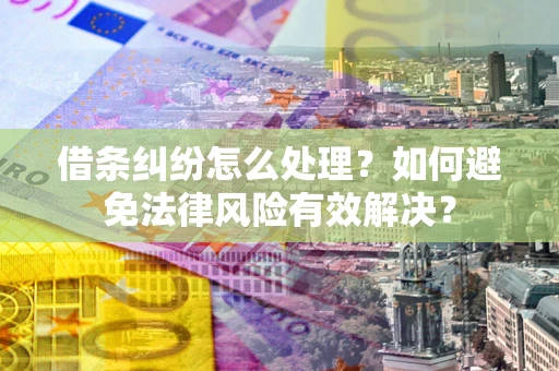 武汉借条纠纷怎么处理？如何避免法律风险有效解决？
