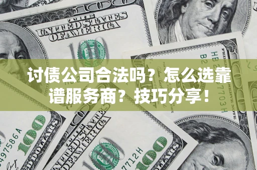 武汉讨债公司合法吗？怎么选靠谱服务商？技巧分享！