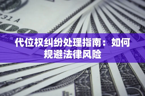 武汉代位权纠纷处理指南：如何规避法律风险
