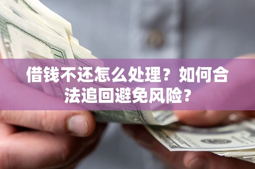 武汉借钱不还怎么处理？如何合法追回避免风险？