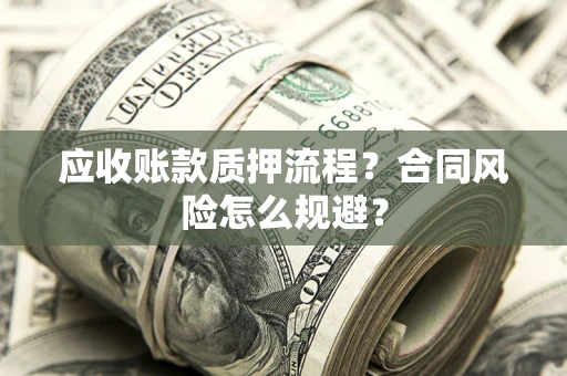 武汉应收账款质押流程？合同风险怎么规避？