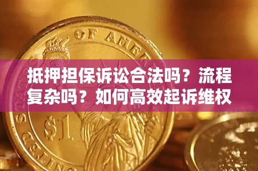 武汉抵押担保诉讼合法吗？流程复杂吗？如何高效起诉维权？