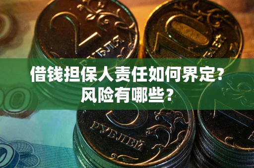 武汉借钱担保人责任如何界定？风险有哪些？