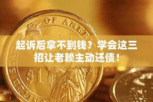 武汉起诉后拿不到钱？学会这三招让老赖主动还债！