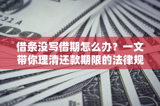 武汉借条没写借期怎么办？一文带你理清还款期限的法律规则