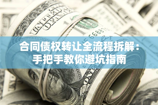 武汉合同债权转让全流程拆解：手把手教你避坑指南