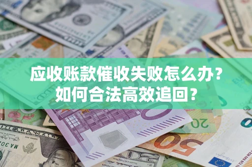 武汉应收账款催收失败怎么办？如何合法高效追回？