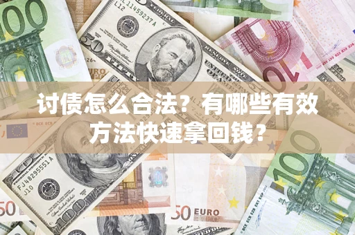 武汉讨债怎么合法？有哪些有效方法快速拿回钱？
