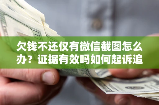 武汉欠钱不还仅有微信截图怎么办？证据有效吗如何起诉追回欠款？