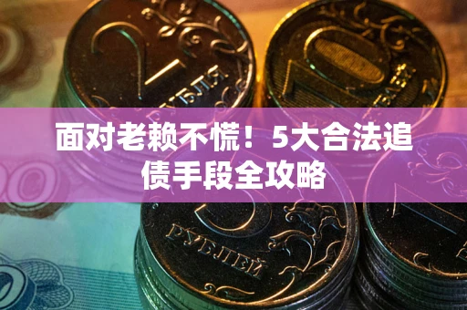 武汉面对老赖不慌！5大合法追债手段全攻略