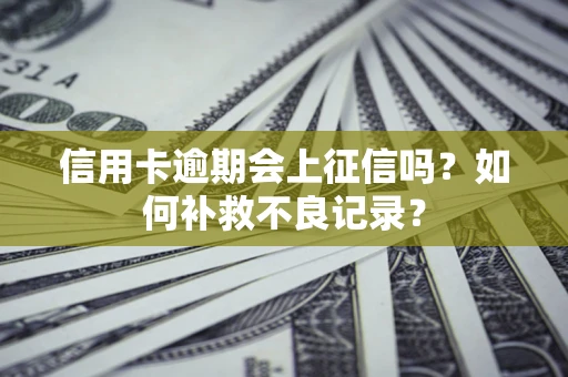 武汉信用卡逾期会上征信吗？如何补救不良记录？