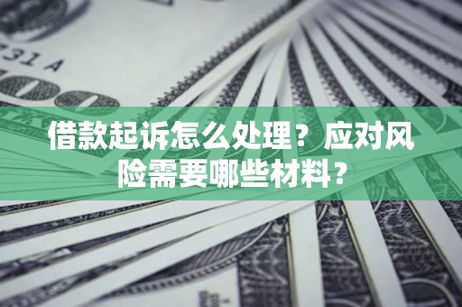 武汉借款起诉怎么处理？应对风险需要哪些材料？