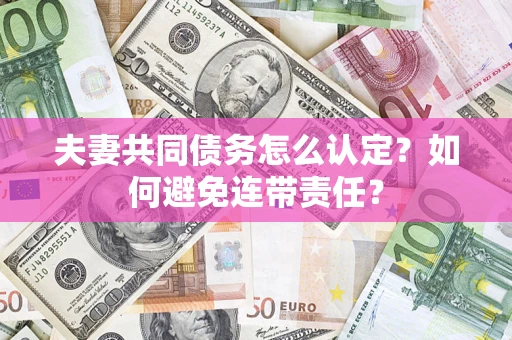 武汉夫妻共同债务怎么认定？如何避免连带责任？
