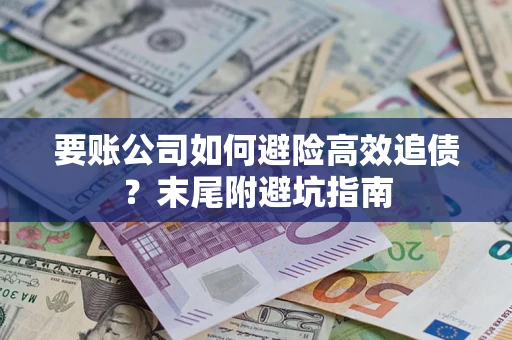 武汉要账公司如何避险高效追债？末尾附避坑指南