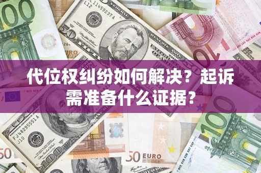 武汉代位权纠纷如何解决？起诉需准备什么证据？