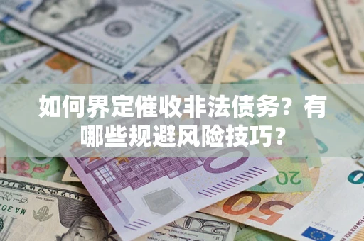 武汉如何界定催收非法债务？有哪些规避风险技巧？