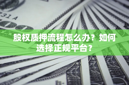 武汉股权质押流程怎么办？如何选择正规平台？