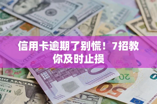 武汉信用卡逾期了别慌！7招教你及时止损