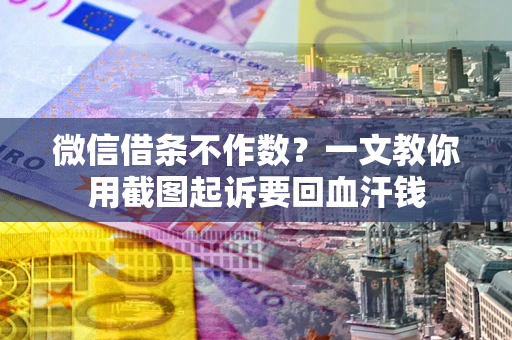 武汉微信借条不作数？一文教你用截图起诉要回血汗钱