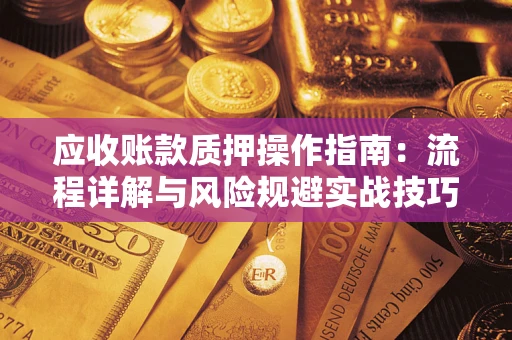 武汉应收账款质押操作指南：流程详解与风险规避实战技巧