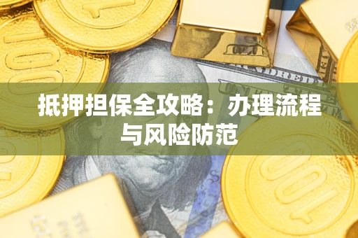 武汉抵押担保全攻略：办理流程与风险防范