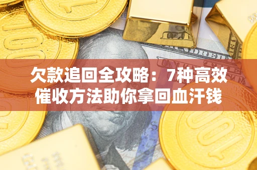 武汉欠款追回全攻略：7种高效催收方法助你拿回血汗钱