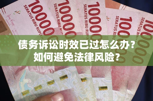 武汉债务诉讼时效已过怎么办？如何避免法律风险？