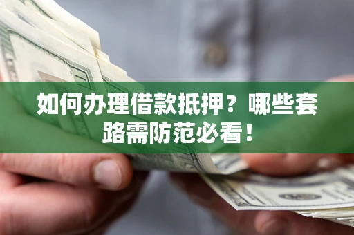 武汉如何办理借款抵押？哪些套路需防范必看！