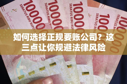 武汉如何选择正规要账公司？这三点让你规避法律风险