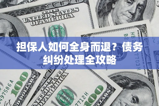 武汉担保人如何全身而退？债务纠纷处理全攻略