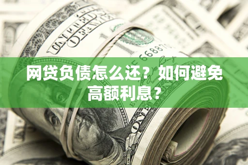 武汉网贷负债怎么还？如何避免高额利息？
