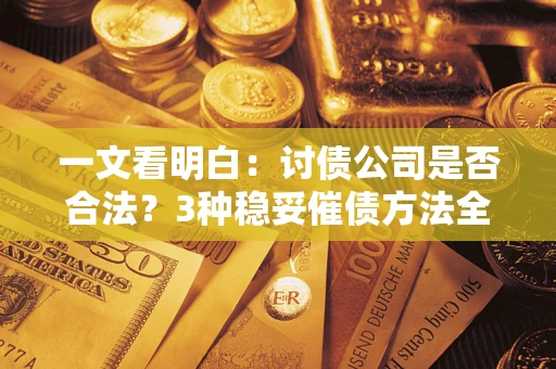 武汉一文看明白：讨债公司是否合法？3种稳妥催债方法全解析