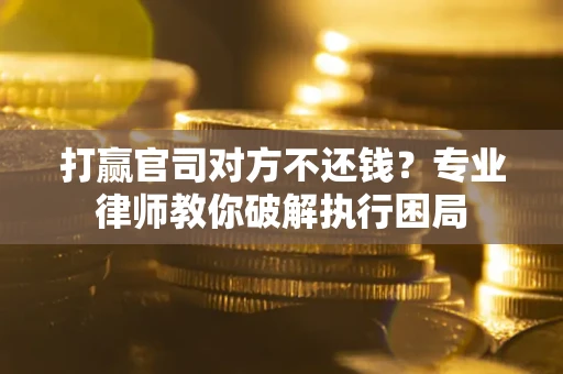 武汉打赢官司对方不还钱？专业律师教你破解执行困局