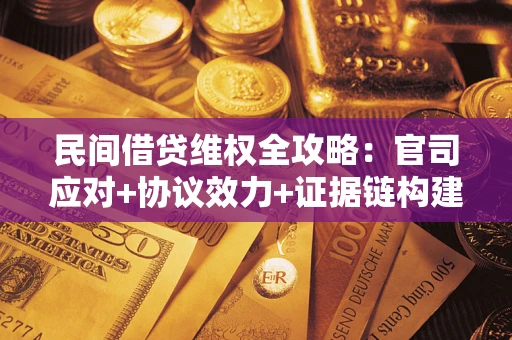 武汉民间借贷维权全攻略：官司应对+协议效力+证据链构建指南