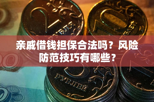 武汉亲戚借钱担保合法吗？风险防范技巧有哪些？
