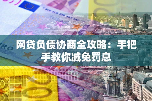 武汉网贷负债协商全攻略：手把手教你减免罚息