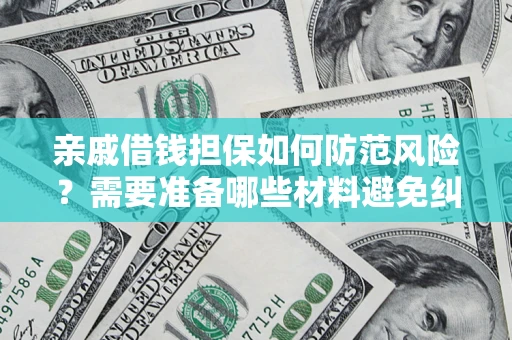 武汉亲戚借钱担保如何防范风险？需要准备哪些材料避免纠纷？