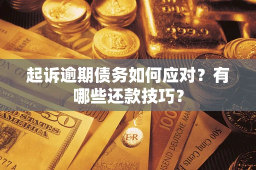 武汉起诉逾期债务如何应对？有哪些还款技巧？