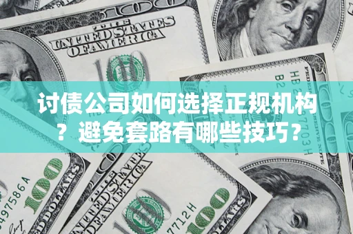 武汉讨债公司如何选择正规机构？避免套路有哪些技巧？