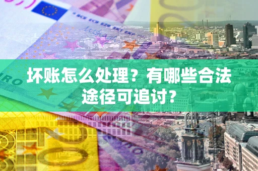 武汉坏账怎么处理？有哪些合法途径可追讨？
