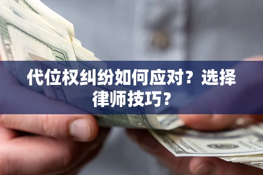 武汉代位权纠纷如何应对？选择律师技巧？